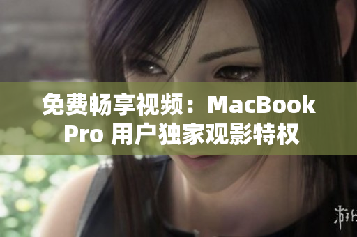 免费畅享视频：MacBook Pro 用户独家观影特权