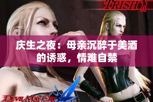 庆生之夜：母亲沉醉于美酒的诱惑，情难自禁
