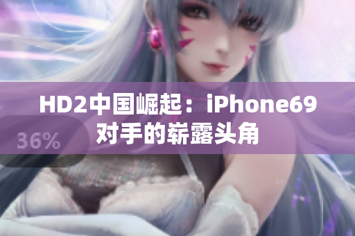 HD2中国崛起：iPhone69对手的崭露头角