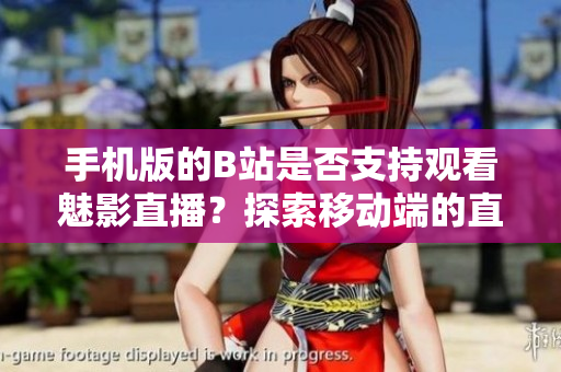 手机版的B站是否支持观看魅影直播？探索移动端的直播体验