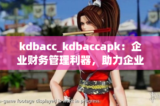 kdbacc_kdbaccapk：企业财务管理利器，助力企业财务数据分析