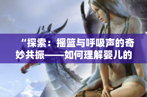 “探索：摇篮与呼吸声的奇妙共振——如何理解婴儿的安抚之道”