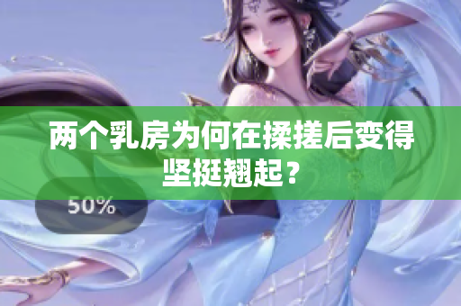 两个乳房为何在揉搓后变得坚挺翘起？