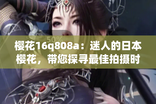 樱花16q808a：迷人的日本樱花，带您探寻最佳拍摄时刻