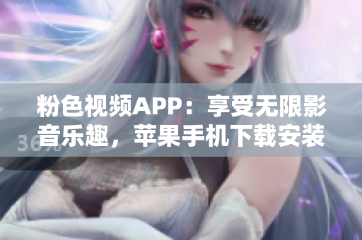 粉色视频APP：享受无限影音乐趣，苹果手机下载安装简易指南