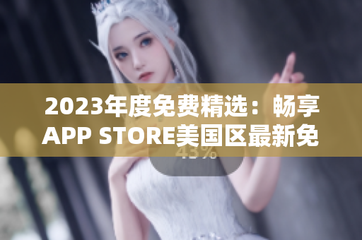 2023年度免费精选：畅享APP STORE美国区最新免费应用