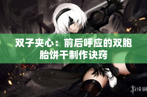 双子夹心：前后呼应的双胞胎饼干制作诀窍