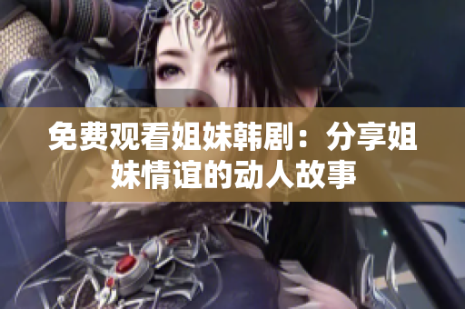 免费观看姐妹韩剧：分享姐妹情谊的动人故事