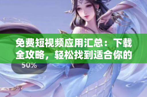 免费短视频应用汇总：下载全攻略，轻松找到适合你的视频APP