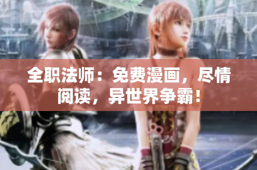 全职法师：免费漫画，尽情阅读，异世界争霸！