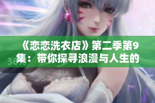 《恋恋洗衣店》第二季第9集：带你探寻浪漫与人生的交织 故事深情展开
