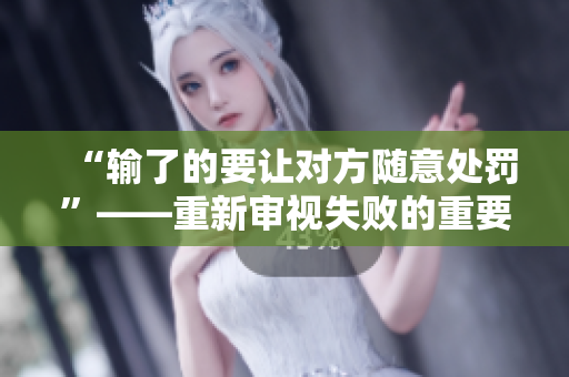 “输了的要让对方随意处罚”——重新审视失败的重要性