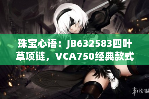 珠宝心语：JB632583四叶草项链，VCA750经典款式再现
