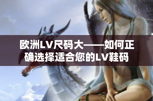 欧洲LV尺码大——如何正确选择适合您的LV鞋码