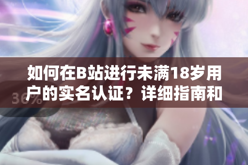 如何在B站进行未满18岁用户的实名认证？详细指南和步骤揭秘