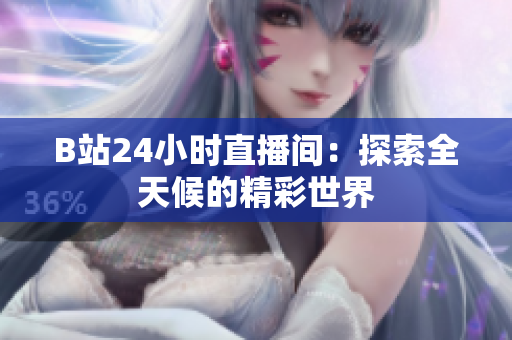 B站24小时直播间：探索全天候的精彩世界
