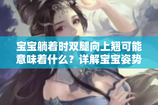 宝宝躺着时双腿向上翘可能意味着什么？详解宝宝姿势与发育关系