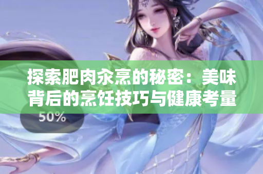 探索肥肉汆烹的秘密：美味背后的烹饪技巧与健康考量