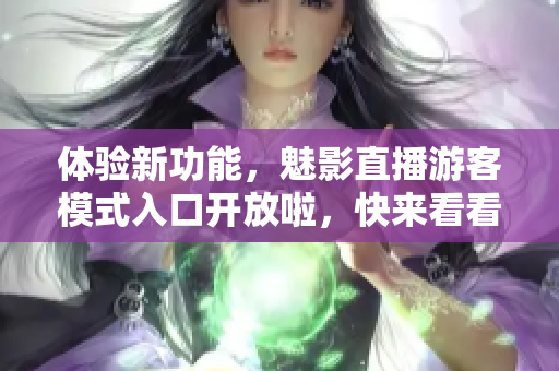 体验新功能，魅影直播游客模式入口开放啦，快来看看吧!