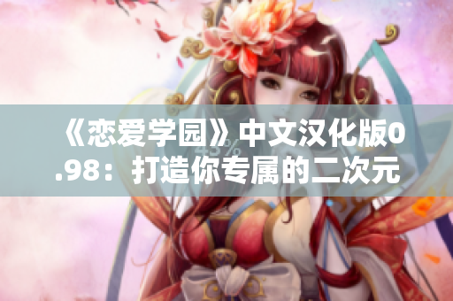 《恋爱学园》中文汉化版0.98：打造你专属的二次元女友！