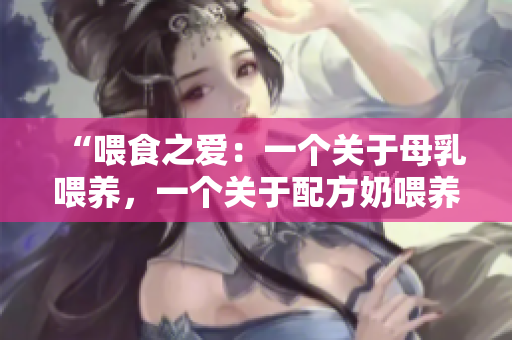 “喂食之爱：一个关于母乳喂养，一个关于配方奶喂养的故事”