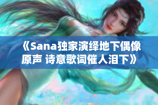 《Sana独家演绎地下偶像原声 诗意歌词催人泪下》