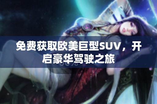 免费获取欧美巨型SUV，开启豪华驾驶之旅