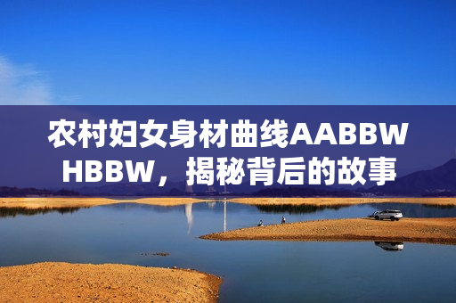 农村妇女身材曲线AABBWHBBW，揭秘背后的故事