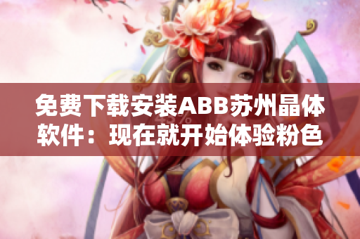 免费下载安装ABB苏州晶体软件：现在就开始体验粉色晶体的魅力