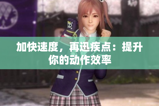 加快速度，再迅疾点：提升你的动作效率