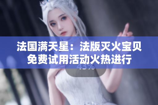 法国满天星：法版灭火宝贝免费试用活动火热进行
