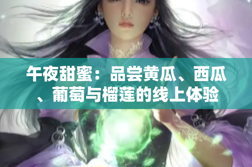 午夜甜蜜：品尝黄瓜、西瓜、葡萄与榴莲的线上体验