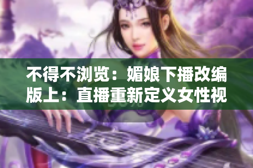 不得不浏览：媚娘下播改编版上：直播重新定义女性视角