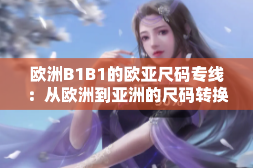 欧洲B1B1的欧亚尺码专线：从欧洲到亚洲的尺码转换与专业解读