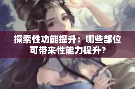 探索性功能提升：哪些部位可带来性能力提升？