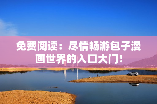 免费阅读：尽情畅游包子漫画世界的入口大门！