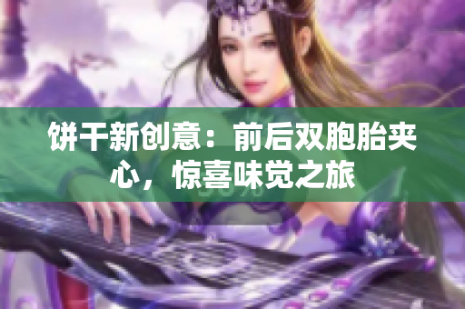 饼干新创意：前后双胞胎夹心，惊喜味觉之旅
