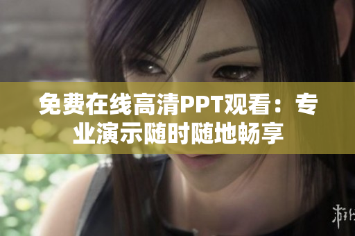 免费在线高清PPT观看：专业演示随时随地畅享