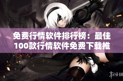 免费行情软件排行榜：最佳100款行情软件免费下载推荐