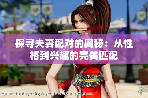探寻夫妻配对的奥秘：从性格到兴趣的完美匹配
