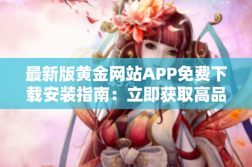 最新版黄金网站APP免费下载安装指南：立即获取高品质黄金信息！