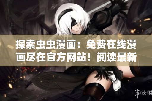 探索虫虫漫画：免费在线漫画尽在官方网站！阅读最新更新，尽情享受！