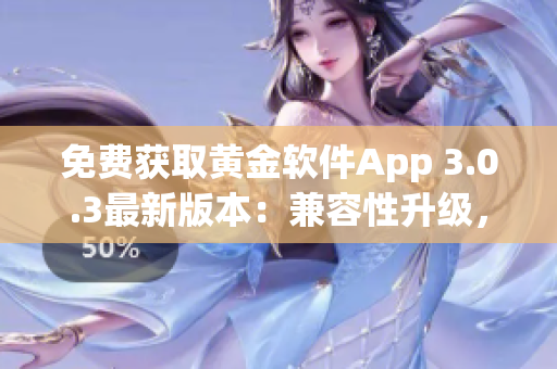 免费获取黄金软件App 3.0.3最新版本：兼容性升级，更顺畅体验！