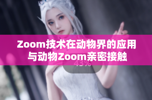 Zoom技术在动物界的应用 与动物Zoom亲密接触