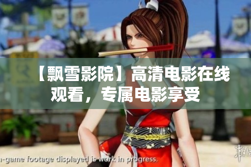 【飘雪影院】高清电影在线观看，专属电影享受