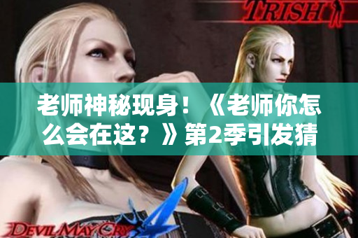 老师神秘现身！《老师你怎么会在这？》第2季引发猜想