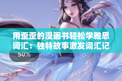 用歪歪的漫画书轻松学雅思词汇：独特故事激发词汇记忆，助力雅思备考