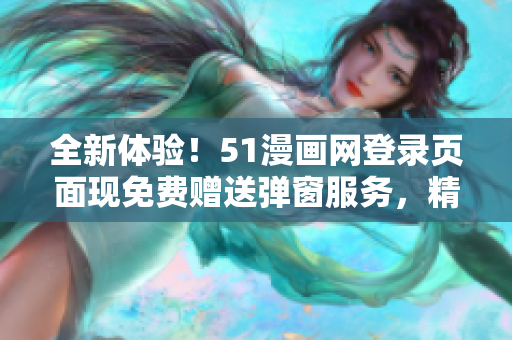 全新体验！51漫画网登录页面现免费赠送弹窗服务，精彩漫画等你来探索！