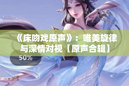《床吻戏原声》：唯美旋律与深情对视【原声合辑】