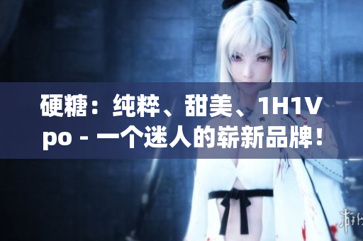 硬糖：纯粹、甜美、1H1Vpo - 一个迷人的崭新品牌！